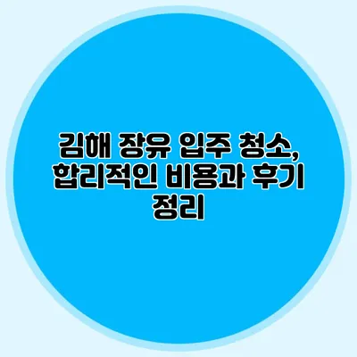 김해 장유 입주 청소, 합리적인 비용과 후기 정리