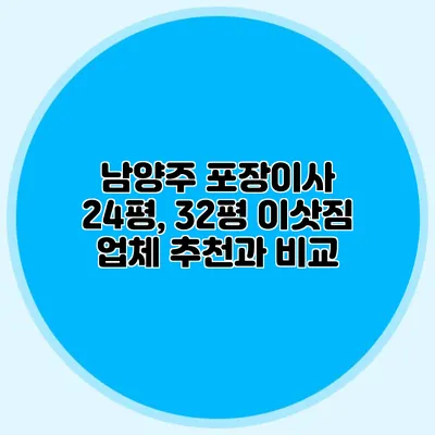 남양주 포장이사: 24평, 32평 이삿짐 업체 추천과 비교