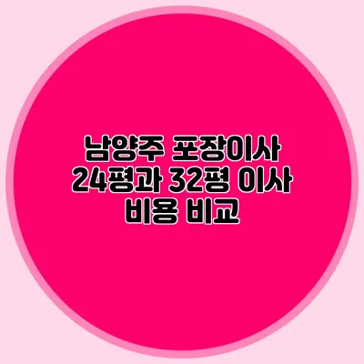 남양주 포장이사: 24평과 32평 이사 비용 비교