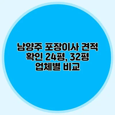 남양주 포장이사 견적 확인: 24평, 32평 업체별 비교