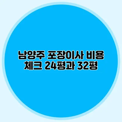 남양주 포장이사 비용 체크: 24평과 32평