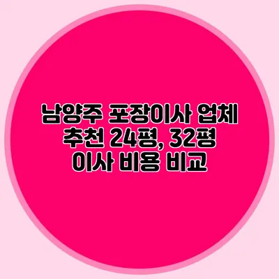남양주 포장이사 업체 추천: 24평, 32평 이사 비용 비교