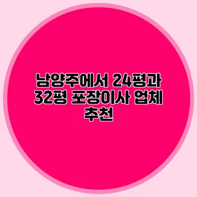 남양주에서 24평과 32평 포장이사 업체 추천