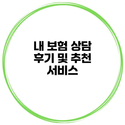 내 보험 상담 후기 및 추천 서비스