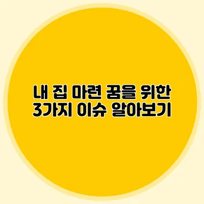 내 집 마련 꿈을 위한 3가지 이슈 알아보기