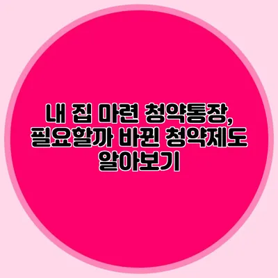 내 집 마련 청약통장, 필요할까? 바뀐 청약제도 알아보기