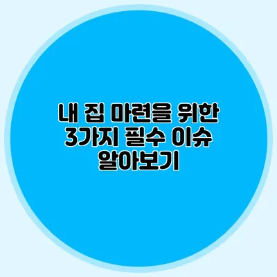 내 집 마련을 위한 3가지 필수 이슈 알아보기