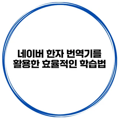 네이버 한자 번역기를 활용한 효율적인 학습법