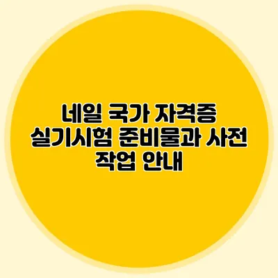네일 국가 자격증 실기시험 준비물과 사전 작업 안내