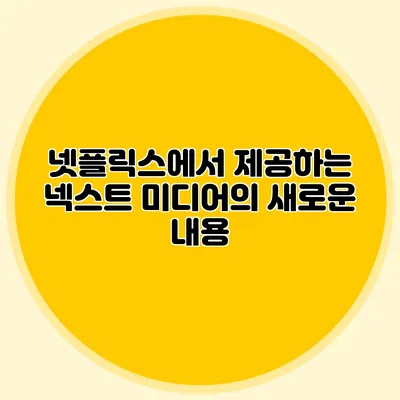 넷플릭스에서 제공하는 넥스트 미디어의 새로운 내용