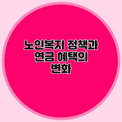 노인복지 정책과 연금 혜택의 변화