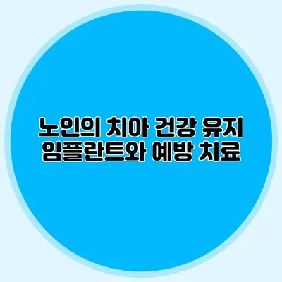 노인의 치아 건강 유지: 임플란트와 예방 치료