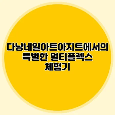 다낭네일아트아지트에서의 특별한 멀티플렉스 체험기