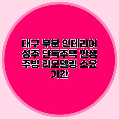 대구 부분 인테리어: 성주 단독주택 한샘 주방 리모델링 소요 기간