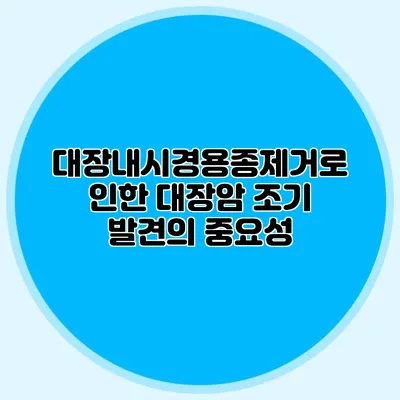 대장내시경용종제거로 인한 대장암 조기 발견의 중요성