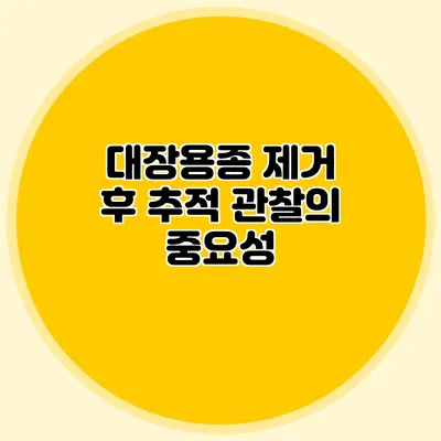 대장용종 제거 후 추적 관찰의 중요성