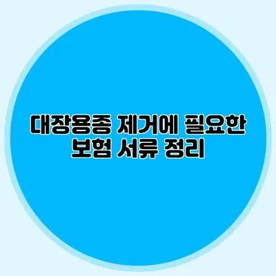 대장용종 제거에 필요한 보험 서류 정리