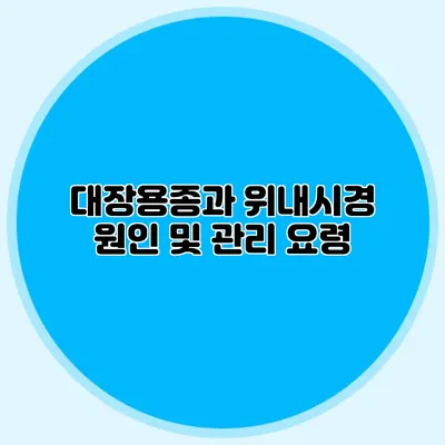 대장용종과 위내시경: 원인 및 관리 요령