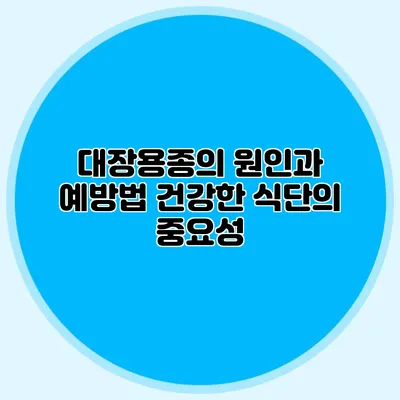 대장용종의 원인과 예방법: 건강한 식단의 중요성