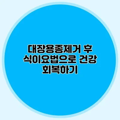 대장용종제거 후 식이요법으로 건강 회복하기