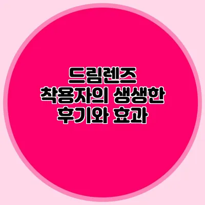 드림렌즈 착용자의 생생한 후기와 효과