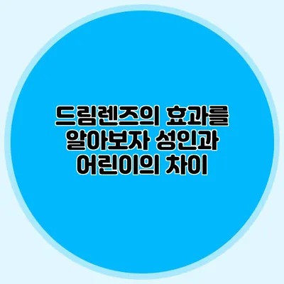 드림렌즈의 효과를 알아보자: 성인과 어린이의 차이