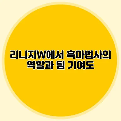 리니지W에서 흑마법사의 역할과 팀 기여도