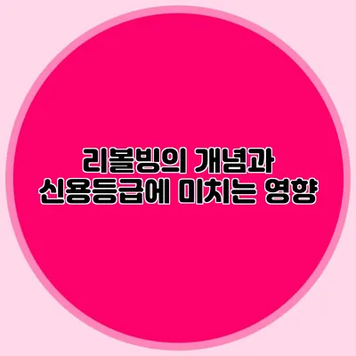 리볼빙의 개념과 신용등급에 미치는 영향