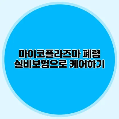 마이코플라즈마 폐렴 실비보험으로 케어하기
