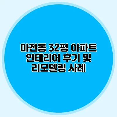 마전동 32평 아파트 인테리어 후기 및 리모델링 사례