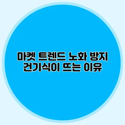 마켓 트렌드: 노화 방지 건기식이 뜨는 이유