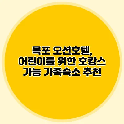 목포 오션호텔, 어린이를 위한 호캉스 가능 가족숙소 추천