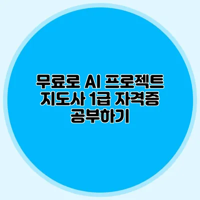 무료로 AI 프로젝트 지도사 1급 자격증 공부하기