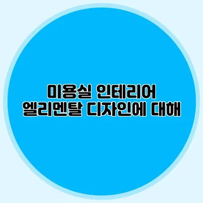 미용실 인테리어: 엘리멘탈 디자인에 대해