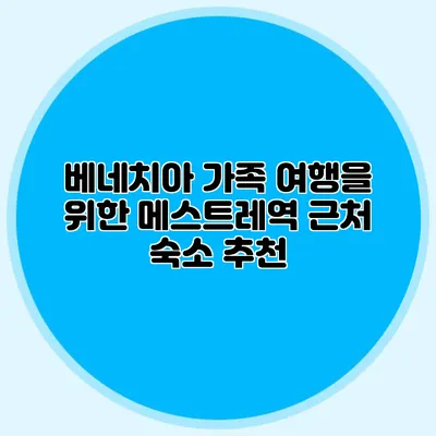 베네치아 가족 여행을 위한 메스트레역 근처 숙소 추천