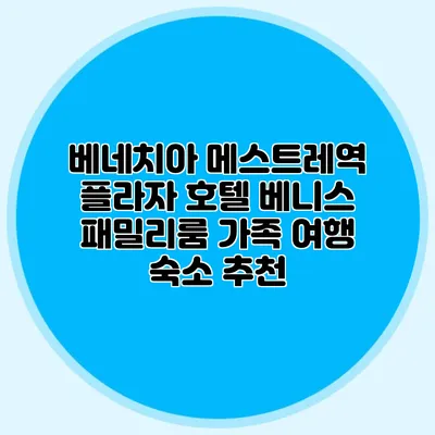 베네치아 메스트레역 플라자 호텔 베니스 패밀리룸 가족 여행 숙소 추천