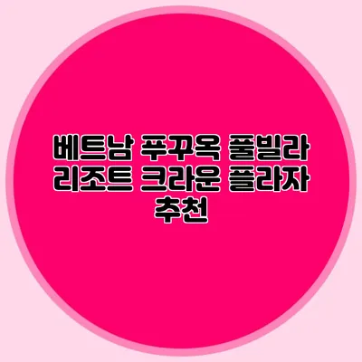 베트남 푸꾸옥 풀빌라 리조트: 크라운 플라자 추천