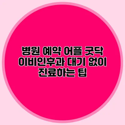 병원 예약 어플 굿닥: 이비인후과 대기 없이 진료하는 팁