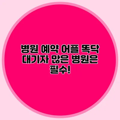병원 예약 어플 똑닥: 대기자 많은 병원은 필수!
