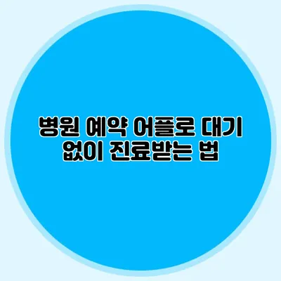 병원 예약 어플로 대기 없이 진료받는 법
