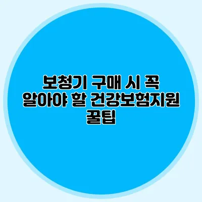 보청기 구매 시 꼭 알아야 할 건강보험지원 꿀팁