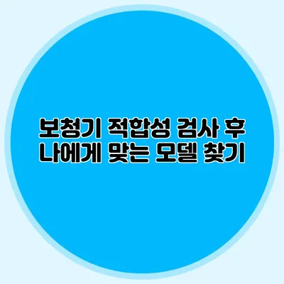 보청기 적합성 검사 후 나에게 맞는 모델 찾기