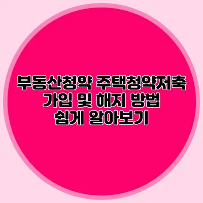 부동산청약: 주택청약저축 가입 및 해지 방법 쉽게 알아보기