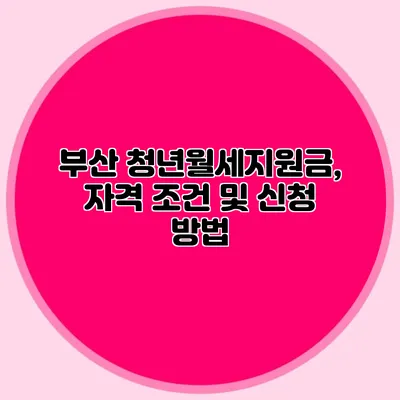 부산 청년월세지원금, 자격 조건 및 신청 방법