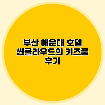 부산 해운대 호텔 썬클라우드의 키즈룸 후기