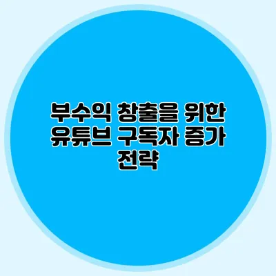 부수익 창출을 위한 유튜브 구독자 증가 전략