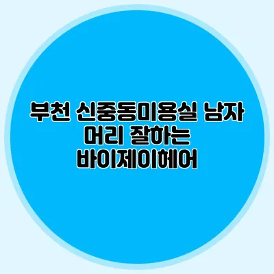 부천 신중동미용실: 남자 머리 잘하는 바이제이헤어