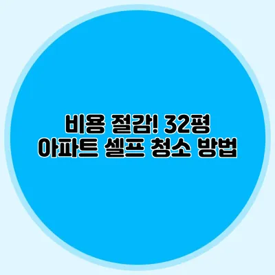 비용 절감! 32평 아파트 셀프 청소 방법