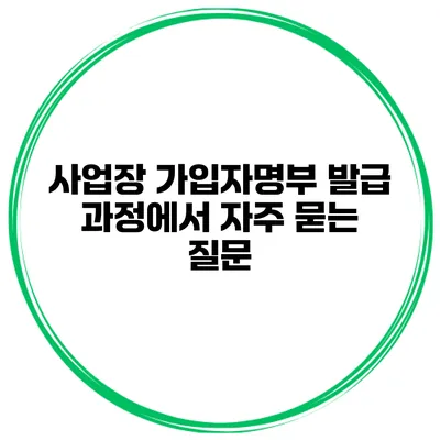 사업장 가입자명부 발급 과정에서 자주 묻는 질문