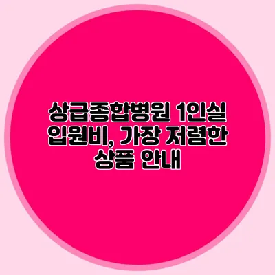 상급종합병원 1인실 입원비, 가장 저렴한 상품 안내